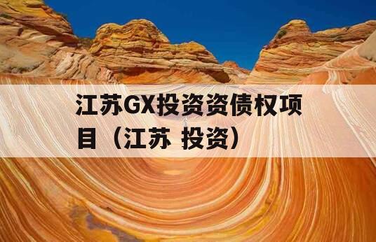 江苏GX投资资债权项目（江苏 投资）