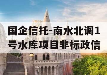 国企信托-南水北调1号水库项目非标政信