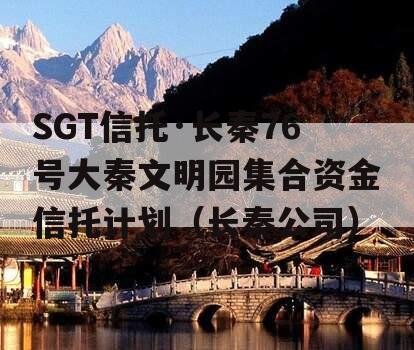 SGT信托·长秦76号大秦文明园集合资金信托计划（长秦公司）
