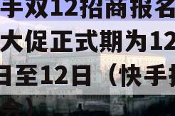 快手双12招商报名启动大促正式期为12月7日至12日（快手招商会）