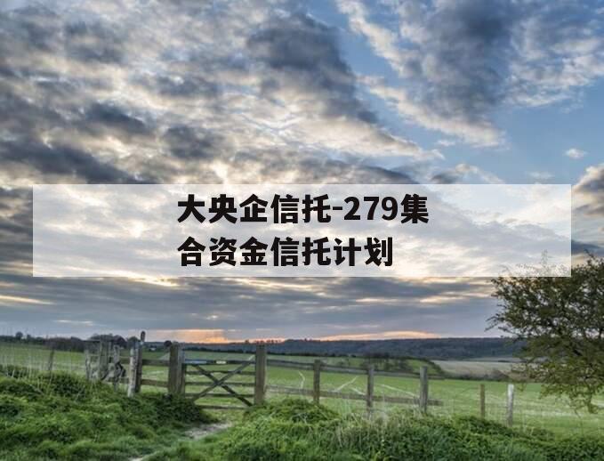 大央企信托-279集合资金信托计划