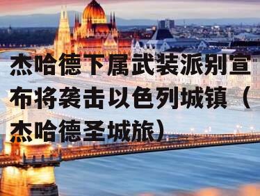杰哈德下属武装派别宣布将袭击以色列城镇（杰哈德圣城旅）