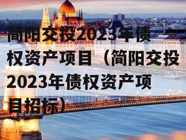 简阳交投2023年债权资产项目（简阳交投2023年债权资产项目招标）