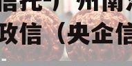 央企信托-广州南沙区非标政信（央企信托排名）