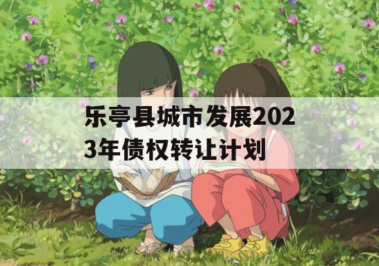 乐亭县城市发展2023年债权转让计划