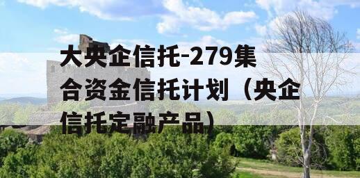 大央企信托-279集合资金信托计划（央企信托定融产品）