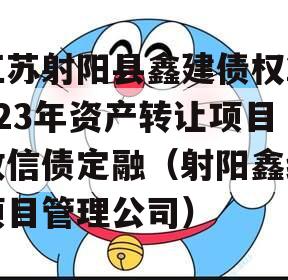 江苏射阳县鑫建债权2023年资产转让项目政信债定融（射阳鑫缘项目管理公司）