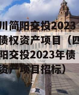 四川简阳交投2023年债权资产项目（四川简阳交投2023年债权资产项目招标）