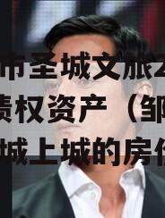邹城市圣城文旅2023年债权资产（邹城市圣鑫城上城的房价）