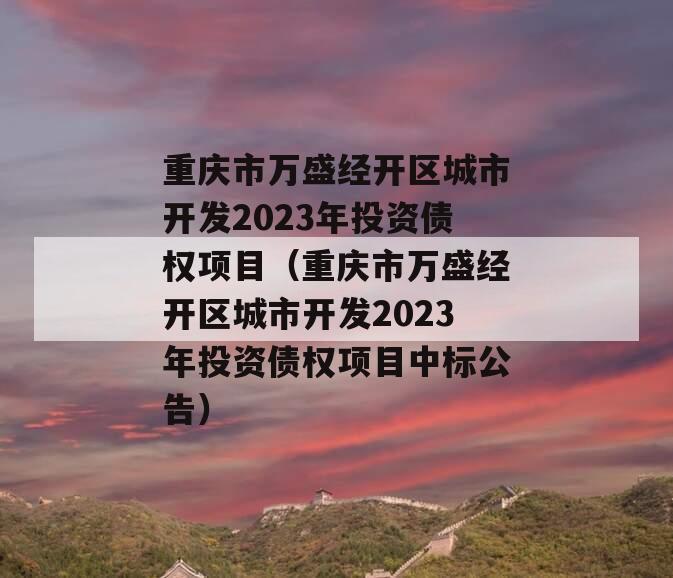 重庆市万盛经开区城市开发2023年投资债权项目（重庆市万盛经开区城市开发2023年投资债权项目中标公告）