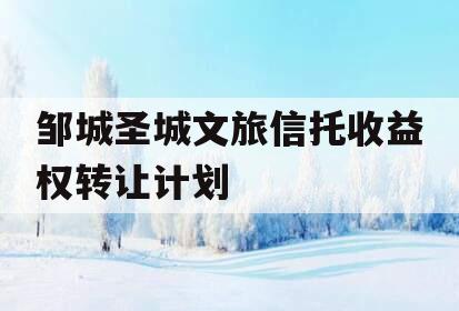 邹城圣城文旅信托收益权转让计划