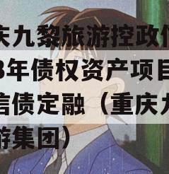重庆九黎旅游控政信2023年债权资产项目政信债定融（重庆九黎旅游集团）