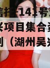 央企信托-141号湖州吴兴项目集合资金信托计划（湖州吴兴投资）