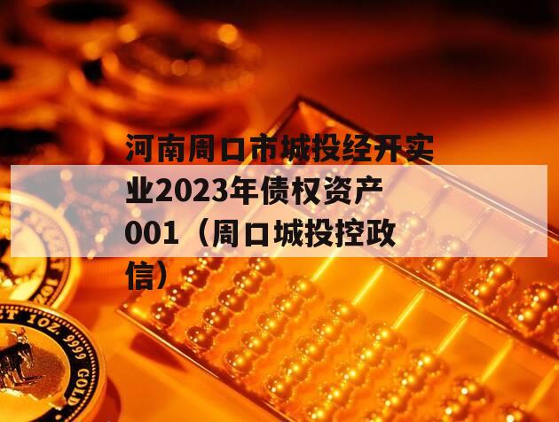 河南周口市城投经开实业2023年债权资产001（周口城投控政信）