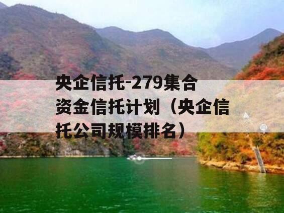 央企信托-279集合资金信托计划（央企信托公司规模排名）