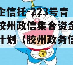 央企信托-223号青岛胶州政信集合资金信托计划（胶州政务信箱网）
