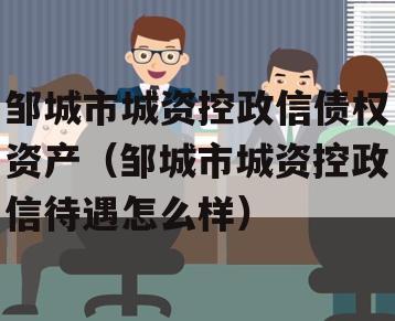 邹城市城资控政信债权资产（邹城市城资控政信待遇怎么样）