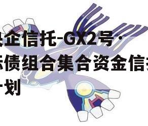 央企信托-GX2号·标债组合集合资金信托计划