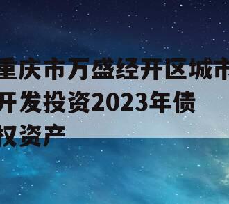 重庆市万盛经开区城市开发投资2023年债权资产