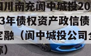 四川南充阆中城投2023年债权资产政信债定融（阆中城投公司全称）