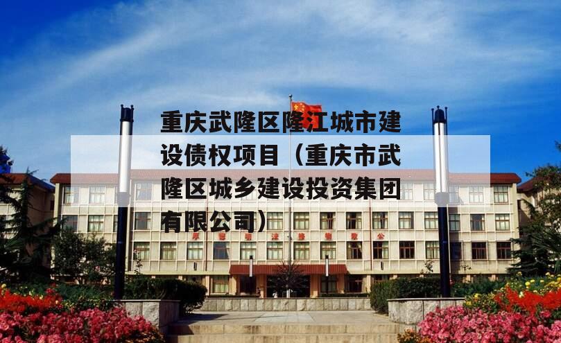 重庆武隆区隆江城市建设债权项目（重庆市武隆区城乡建设投资集团有限公司）