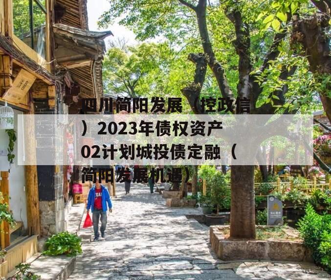 四川简阳发展（控政信）2023年债权资产02计划城投债定融（简阳发展机遇）
