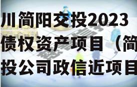 四川简阳交投2023年债权资产项目（简阳交投公司政信近项目）