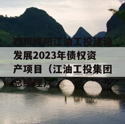 四川绵阳江油工投建设发展2023年债权资产项目（江油工投集团总经理）
