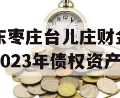 山东枣庄台儿庄财金投资2023年债权资产