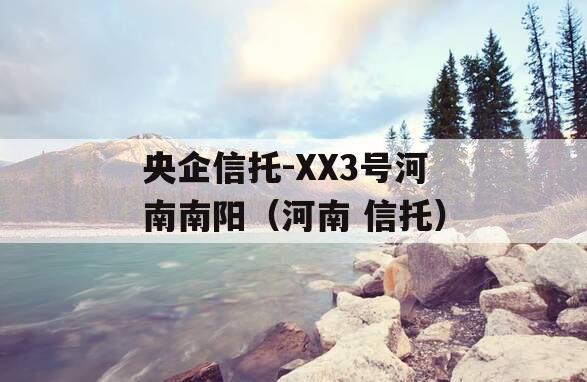 央企信托-XX3号河南南阳（河南 信托）