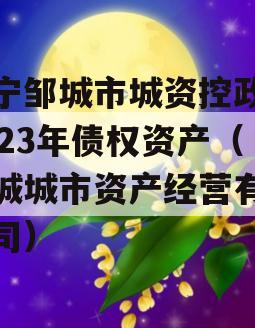 济宁邹城市城资控政信2023年债权资产（邹城城市资产经营有限公司）