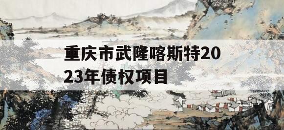 重庆市武隆喀斯特2023年债权项目