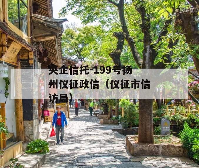 央企信托-199号扬州仪征政信（仪征市信访局）