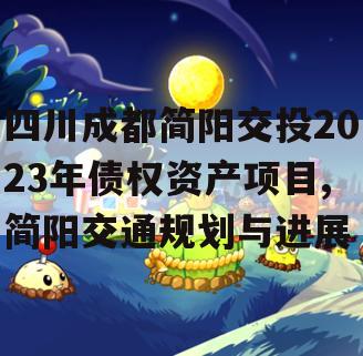 四川成都简阳交投2023年债权资产项目,简阳交通规划与进展