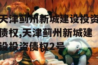 天津蓟州新城建设投资债权,天津蓟州新城建设投资债权2号