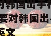 还要对韩国出手相助吗？,还要对韩国出手相助吗英文