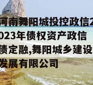 河南舞阳城投控政信2023年债权资产政信债定融,舞阳城乡建设发展有限公司