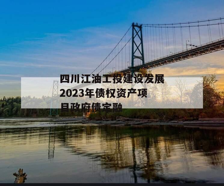 四川江油工投建设发展2023年债权资产项目政府债定融