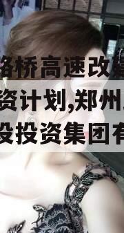 郑州路桥高速改建2023融资计划,郑州路桥建设投资集团有限公司