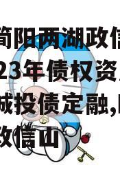 成都简阳两湖政信山投资2023年债权资产拍卖城投债定融,四川两湖政信山