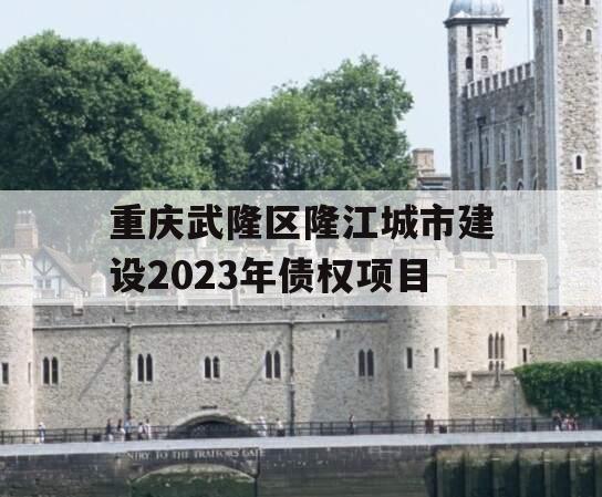 重庆武隆区隆江城市建设2023年债权项目