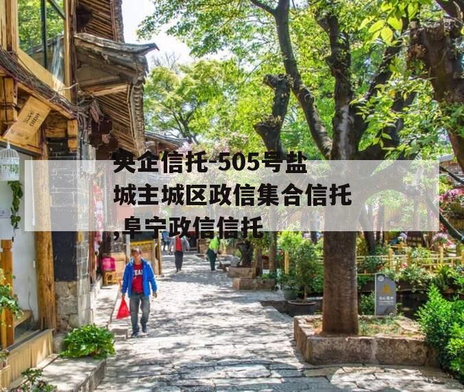 央企信托-505号盐城主城区政信集合信托,阜宁政信信托