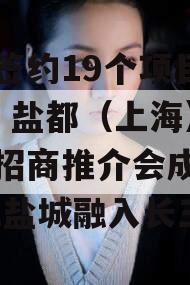 现场签约19个项目73亿！盐都（上海）长三角招商推介会成政信举办,盐城融入长三角