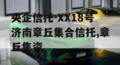 央企信托-XX18号济南章丘集合信托,章丘集资