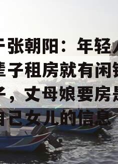 关于张朝阳：年轻人政信辈子租房就有闲钱养孩子，丈母娘要房是害了自己女儿的信息