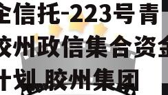 央企信托-223号青岛胶州政信集合资金信托计划,胶州集团