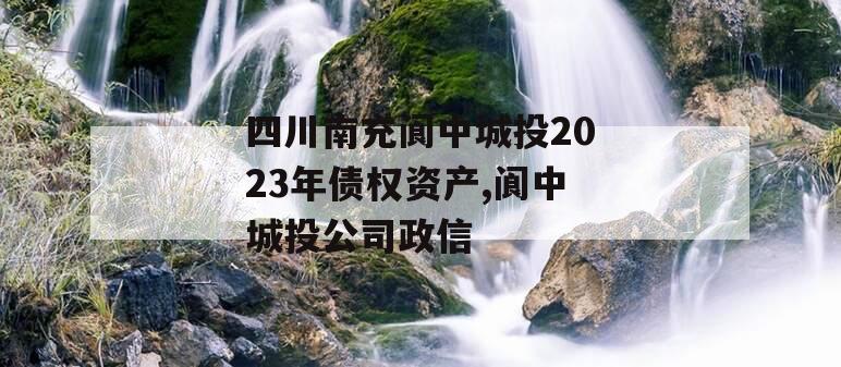 四川南充阆中城投2023年债权资产,阆中城投公司政信