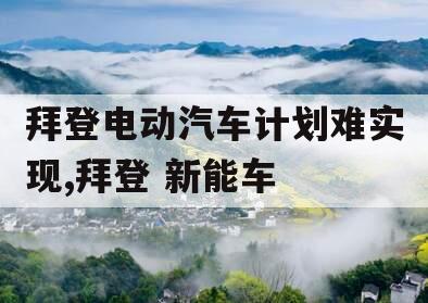 拜登电动汽车计划难实现,拜登 新能车