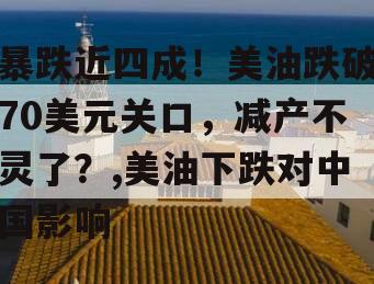 暴跌近四成！美油跌破70美元关口，减产不灵了？,美油下跌对中国影响