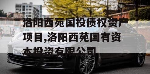 洛阳西苑国投债权资产项目,洛阳西苑国有资本投资有限公司